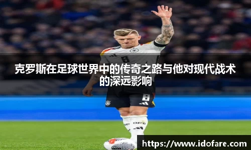克罗斯在足球世界中的传奇之路与他对现代战术的深远影响