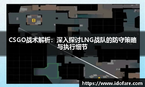 CSGO战术解析：深入探讨LNG战队的防守策略与执行细节