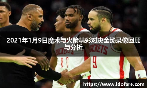 2021年1月9日魔术与火箭精彩对决全场录像回顾与分析